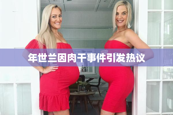 年世兰因肉干事件引发热议
