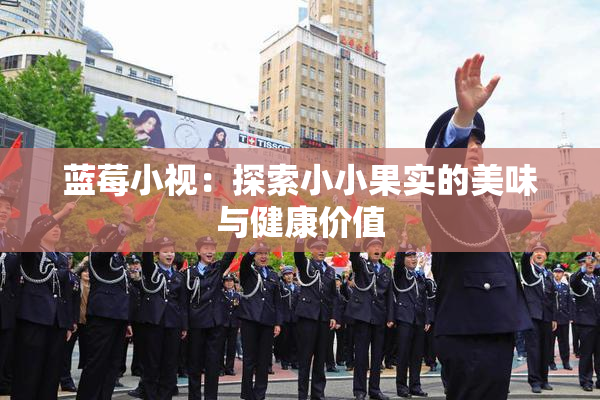 蓝莓小视：探索小小果实的美味与健康价值