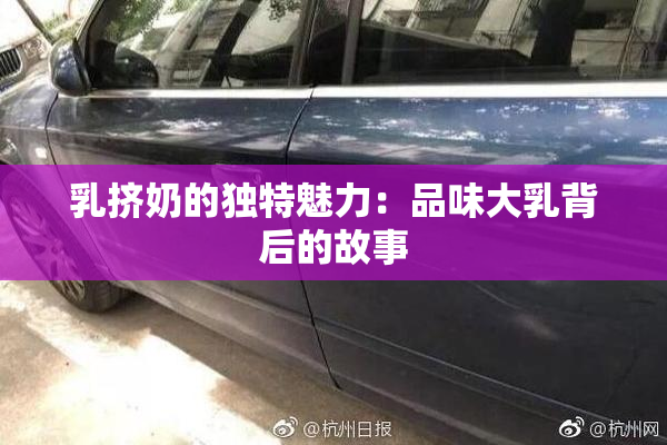 乳挤奶的独特魅力：品味大乳背后的故事