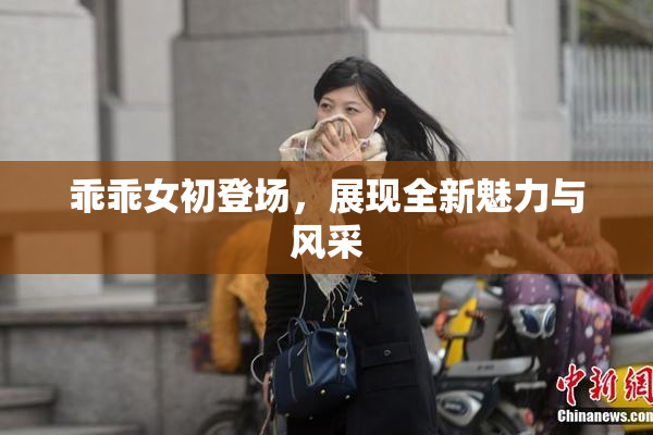 乖乖女初登场，展现全新魅力与风采