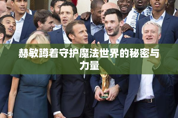 赫敏蹲着守护魔法世界的秘密与力量
