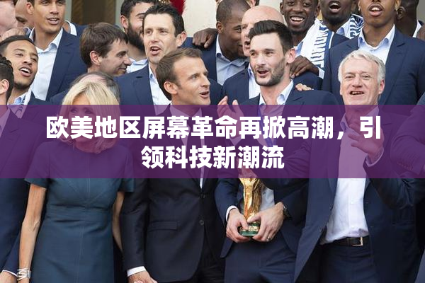 欧美地区屏幕革命再掀高潮，引领科技新潮流
