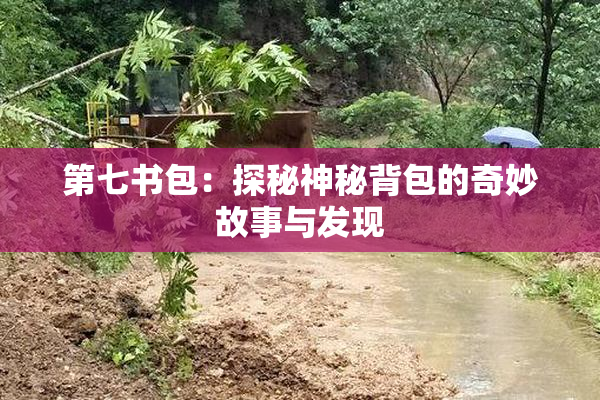 第七书包：探秘神秘背包的奇妙故事与发现