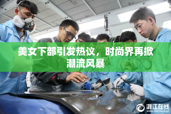 美女下部引发热议，时尚界再掀潮流风暴