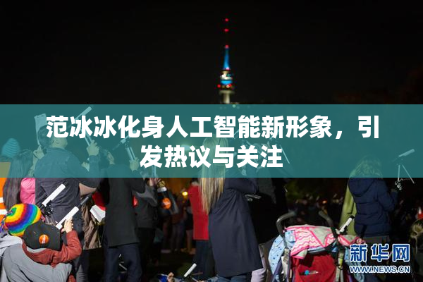范冰冰化身人工智能新形象，引发热议与关注