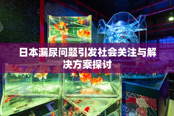 日本漏尿问题引发社会关注与解决方案探讨