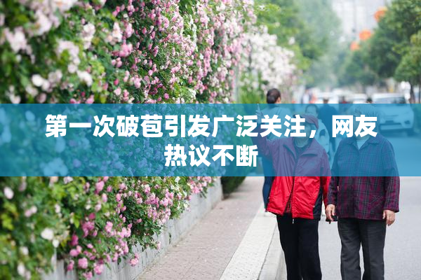 第一次破苞引发广泛关注，网友热议不断