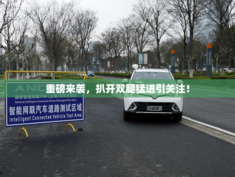 重磅来袭，扒开双腿猛进引关注！