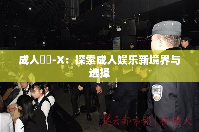 成人視頻-X：探索成人娱乐新境界与选择