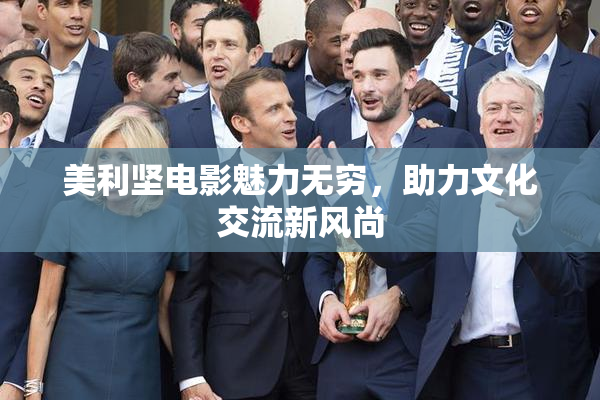 美利坚电影魅力无穷，助力文化交流新风尚