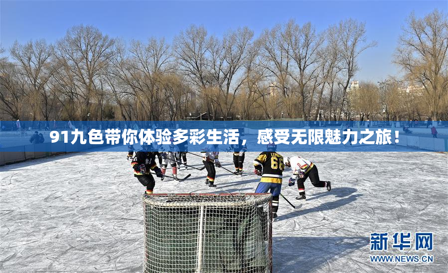 91九色带你体验多彩生活，感受无限魅力之旅！