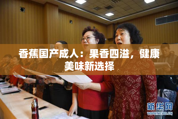 香蕉国产成人：果香四溢，健康美味新选择