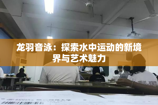 龙羽音泳：探索水中运动的新境界与艺术魅力
