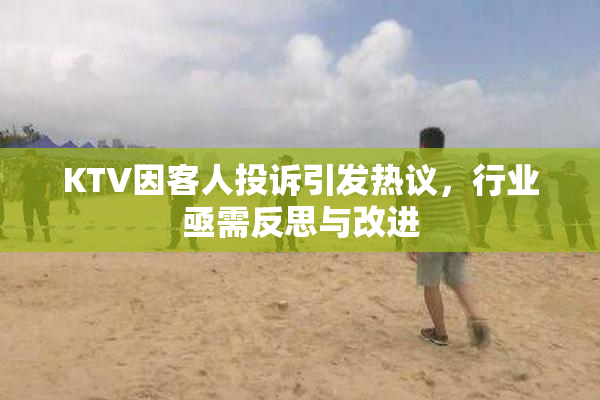 KTV因客人投诉引发热议，行业亟需反思与改进