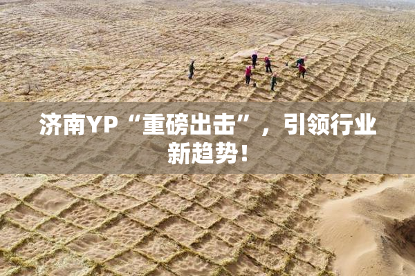 济南YP“重磅出击”，引领行业新趋势！