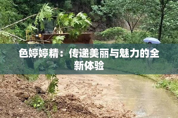 色婷婷精：传递美丽与魅力的全新体验