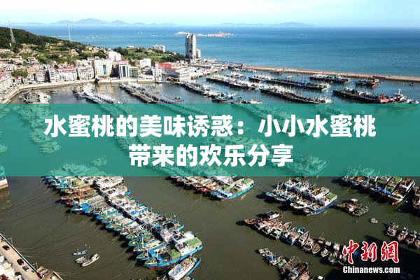 水蜜桃的美味诱惑：小小水蜜桃带来的欢乐分享
