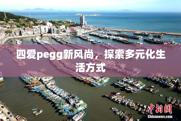 四爱pegg新风尚，探索多元化生活方式