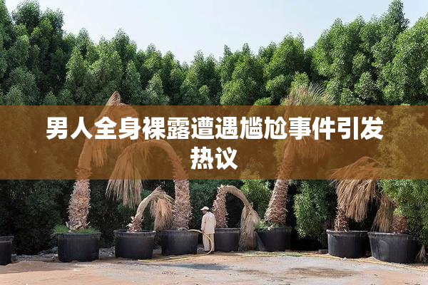 男人全身裸露遭遇尴尬事件引发热议