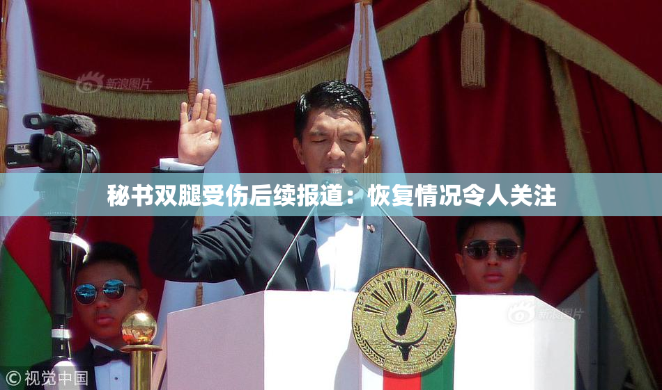 秘书双腿受伤后续报道：恢复情况令人关注