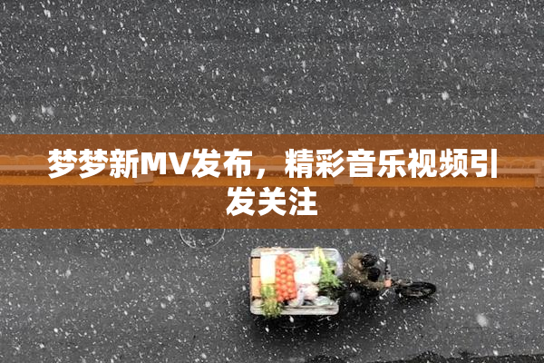 梦梦新MV发布，精彩音乐视频引发关注