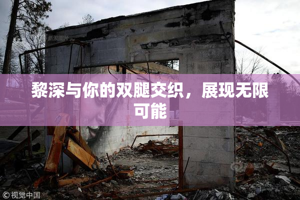 黎深与你的双腿交织，展现无限可能