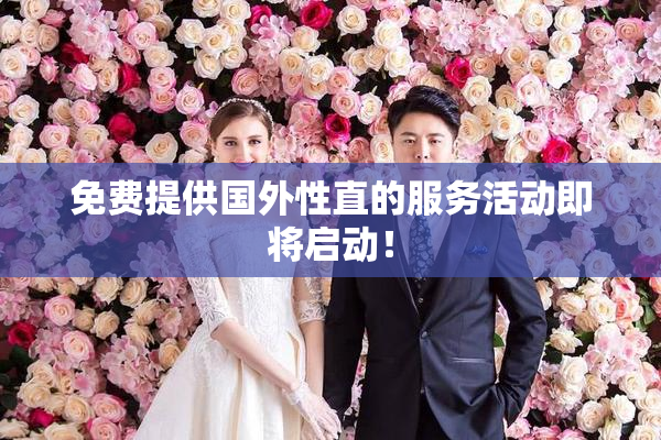 免费提供国外性直的服务活动即将启动！