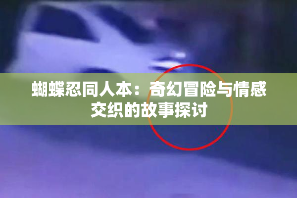 蝴蝶忍同人本：奇幻冒险与情感交织的故事探讨