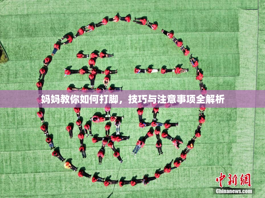 妈妈教你如何打脚，技巧与注意事项全解析