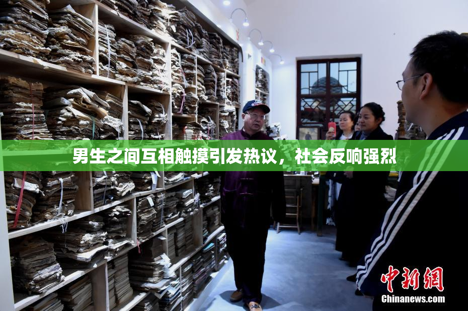 男生之间互相触摸引发热议，社会反响强烈