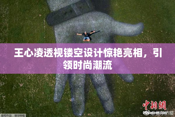 王心凌透视镂空设计惊艳亮相，引领时尚潮流