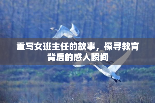 重写女班主任的故事，探寻教育背后的感人瞬间