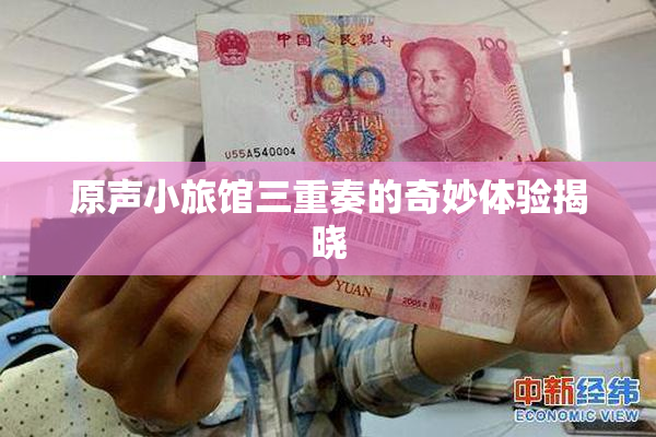 原声小旅馆三重奏的奇妙体验揭晓