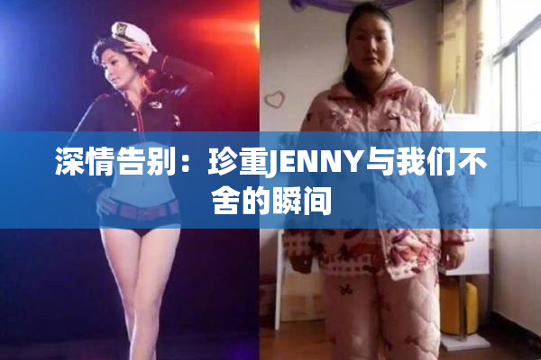 深情告别：珍重JENNY与我们不舍的瞬间