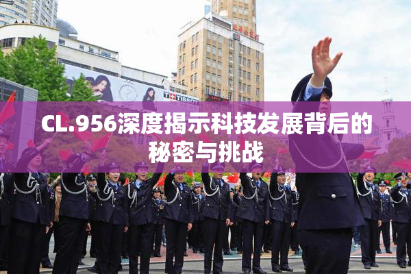 CL.956深度揭示科技发展背后的秘密与挑战