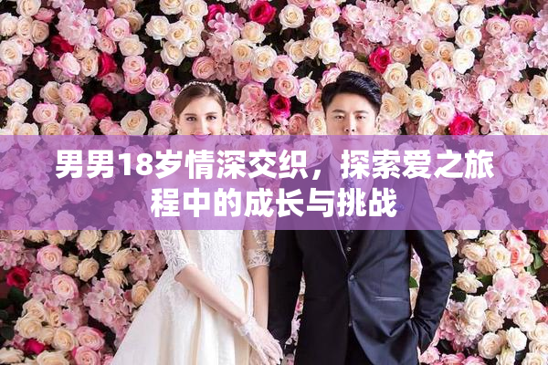 男男18岁情深交织，探索爱之旅程中的成长与挑战