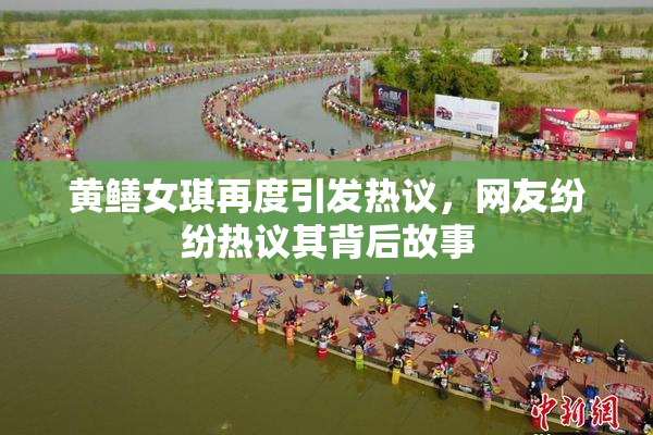 黄鳝女琪再度引发热议，网友纷纷热议其背后故事