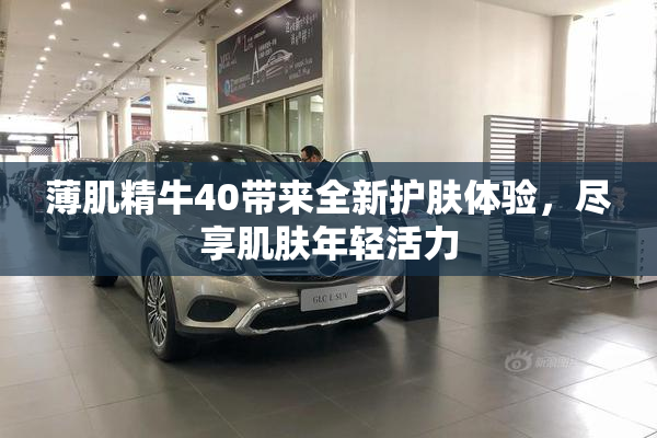 薄肌精牛40带来全新护肤体验，尽享肌肤年轻活力