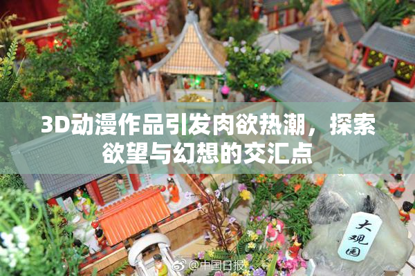 3D动漫作品引发肉欲热潮，探索欲望与幻想的交汇点