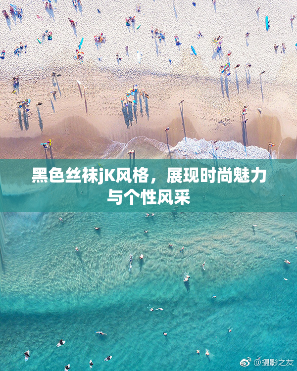 黑色丝袜jK风格，展现时尚魅力与个性风采