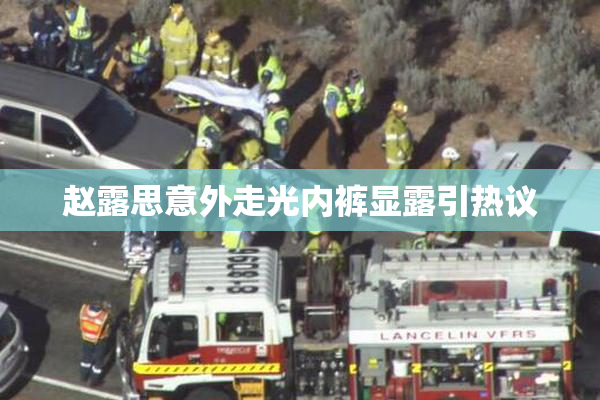 赵露思意外走光内裤显露引热议