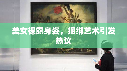 美女裸露身姿，捆绑艺术引发热议
