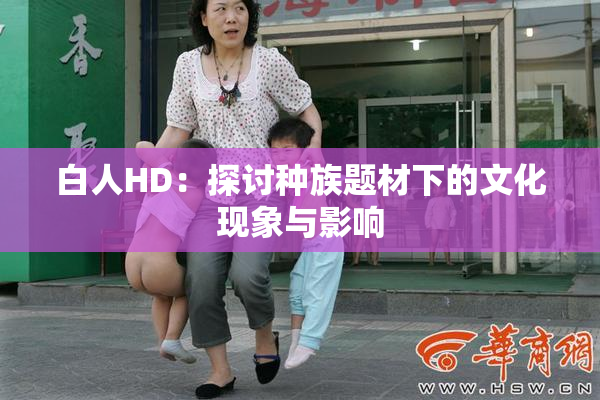 白人HD：探讨种族题材下的文化现象与影响