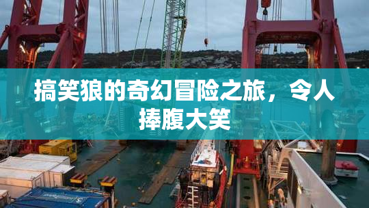搞笑狼的奇幻冒险之旅，令人捧腹大笑