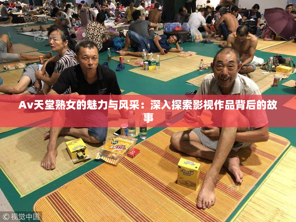 Av天堂熟女的魅力与风采：深入探索影视作品背后的故事