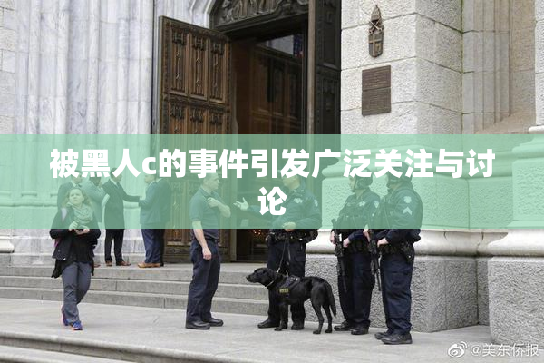 被黑人c的事件引发广泛关注与讨论