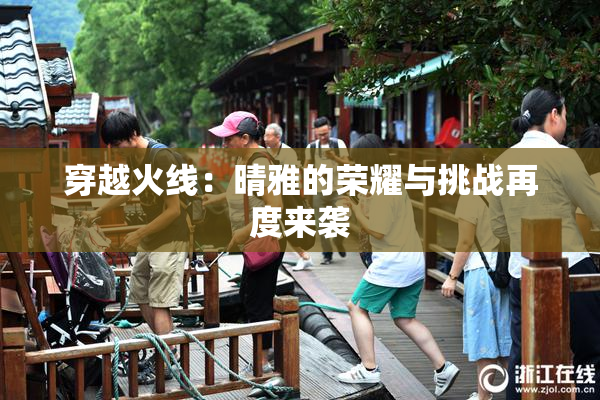 穿越火线：晴雅的荣耀与挑战再度来袭
