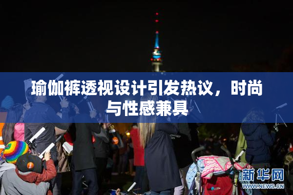瑜伽裤透视设计引发热议，时尚与性感兼具