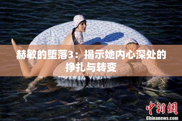 赫敏的堕落3：揭示她内心深处的挣扎与转变