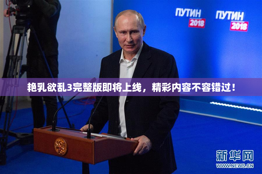 艳乳欲乱3完整版即将上线，精彩内容不容错过！